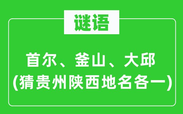 谜语：首尔、釜山、大邱(猜贵州陕西地名各一)