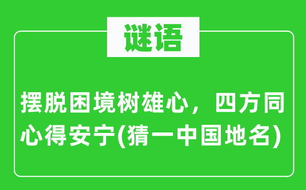 谜语：摆脱困境树雄心，四方同心得安宁(猜一中国地名)