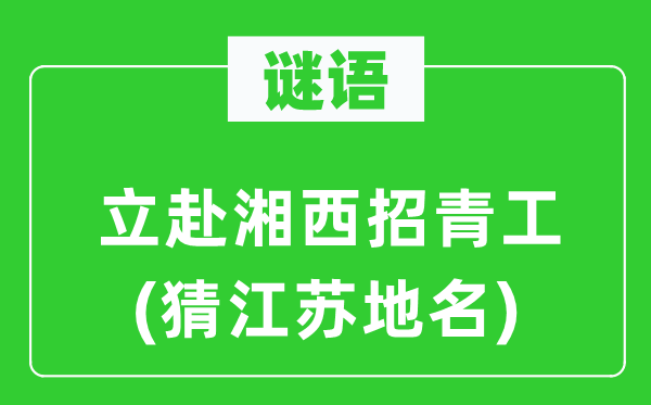 谜语：立赴湘西招青工(猜江苏地名)