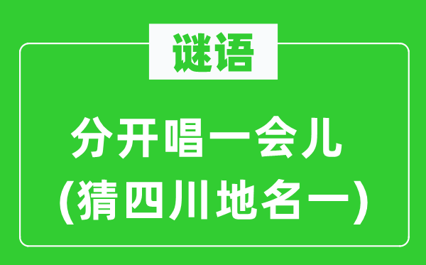 谜语：分开唱一会儿(猜四川地名一)