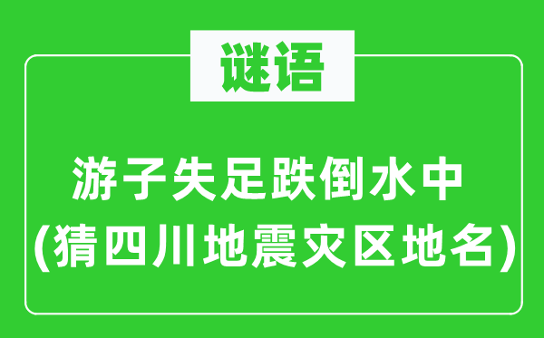 谜语：游子失足跌倒水中(猜四川地震灾区地名)