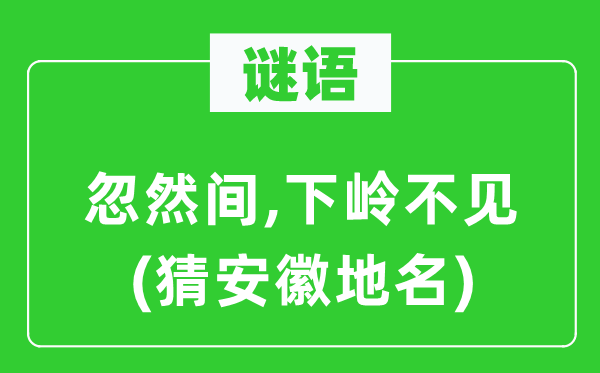 谜语：忽然间,下岭不见(猜安徽地名)