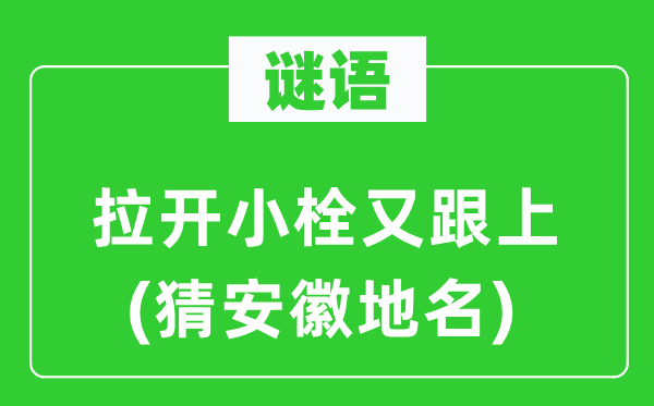 谜语：拉开小栓又跟上(猜安徽地名)