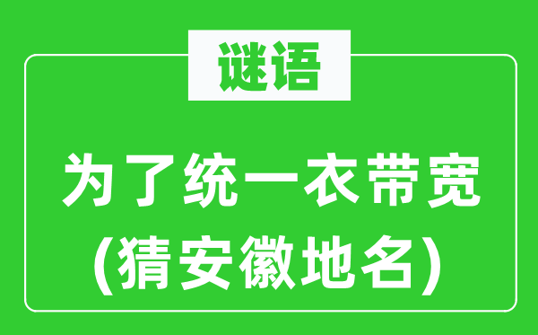 谜语：为了统一衣带宽(猜安徽地名)