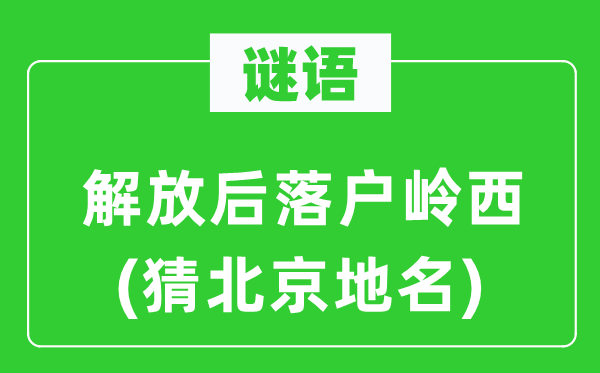 谜语：解放后落户岭西(猜北京地名)