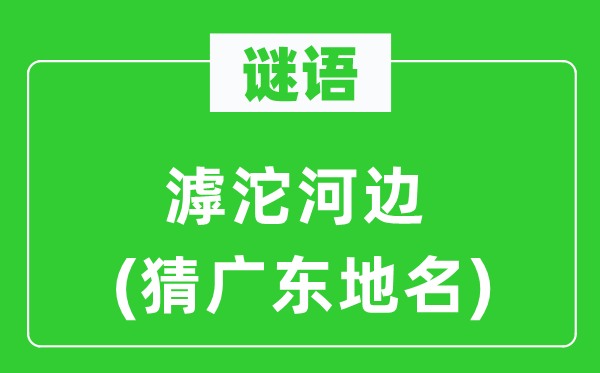 谜语：滹沱河边(猜广东地名)