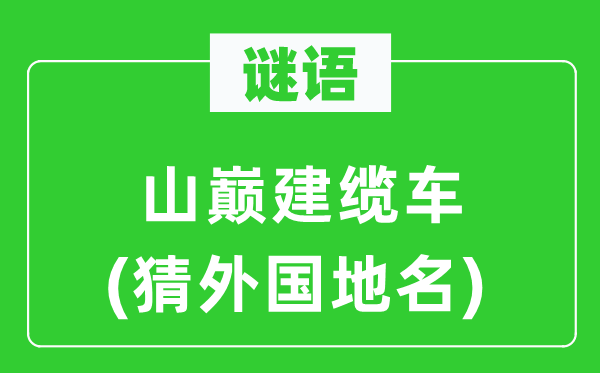 谜语：山巅建缆车(猜外国地名)