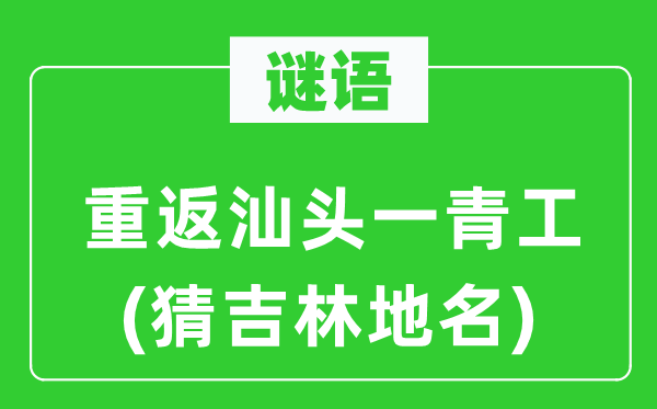 谜语：重返汕头一青工(猜吉林地名)