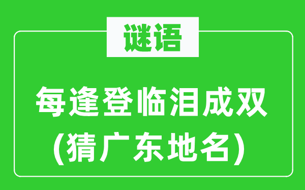 谜语：每逢登临泪成双(猜广东地名)