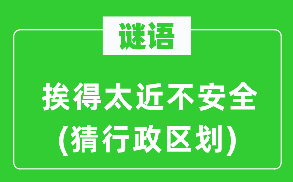 谜语：挨得太近不安全(猜行政区划)