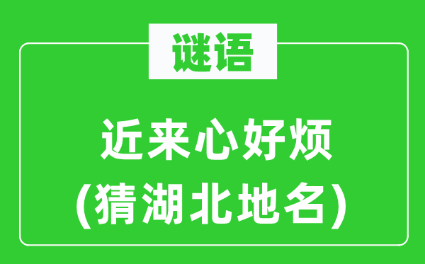 谜语：近来心好烦(猜湖北地名)