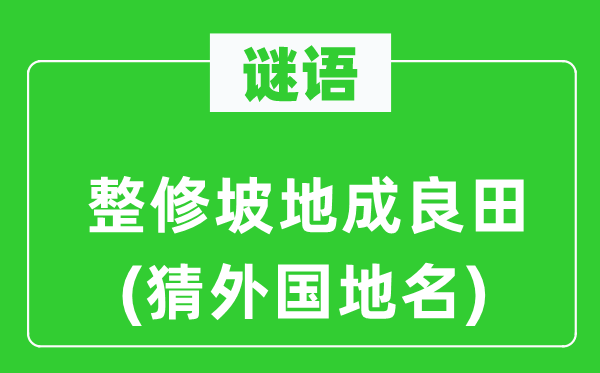 谜语：整修坡地成良田(猜外国地名)