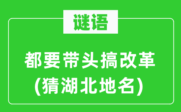 谜语：都要带头搞改革(猜湖北地名)