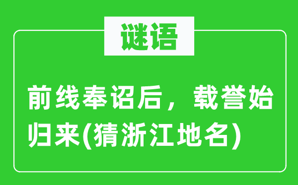 谜语：前线奉诏后，载誉始归来(猜浙江地名)