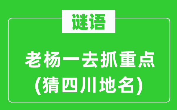 谜语：老杨一去抓重点(猜四川地名)