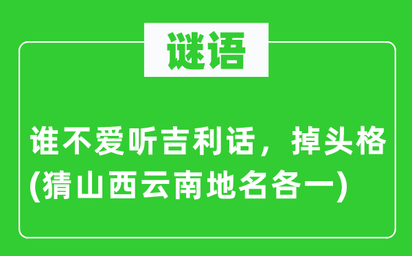 谜语：谁不爱听吉利话，掉头格(猜山西云南地名各一)