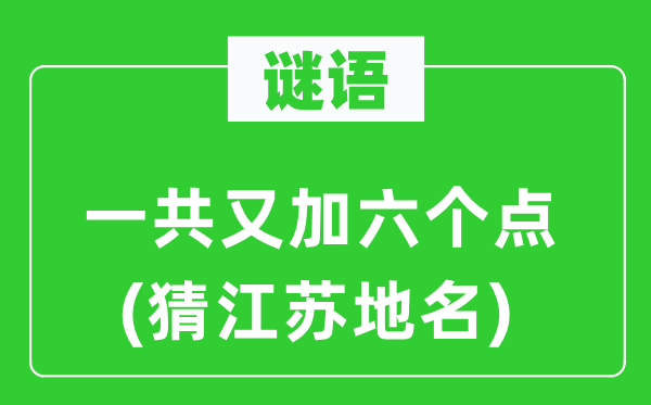 谜语：一共又加六个点(猜江苏地名)