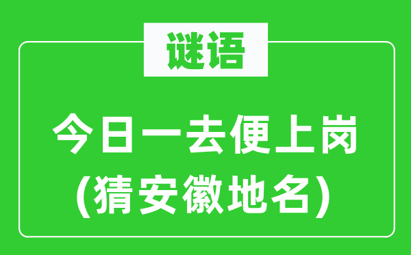 谜语：今日一去便上岗(猜安徽地名)