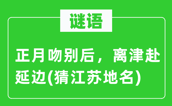 谜语：正月吻别后，离津赴延边(猜江苏地名)