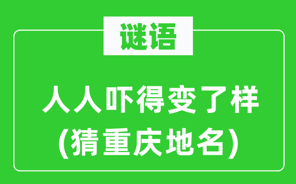 谜语：人人吓得变了样(猜重庆地名)