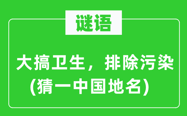 谜语：大搞卫生，排除污染(猜一中国地名)