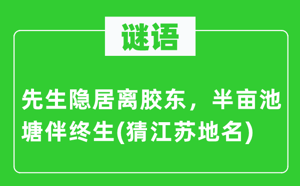 谜语：先生隐居离胶东，半亩池塘伴终生(猜江苏地名)