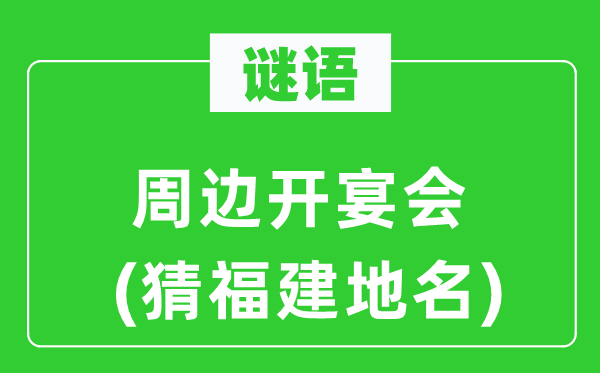 谜语：周边开宴会(猜福建地名)