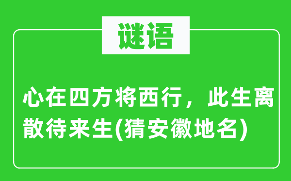 谜语：心在四方将西行，此生离散待来生(猜安徽地名)