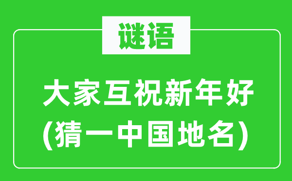 谜语：大家互祝新年好(猜一中国地名)