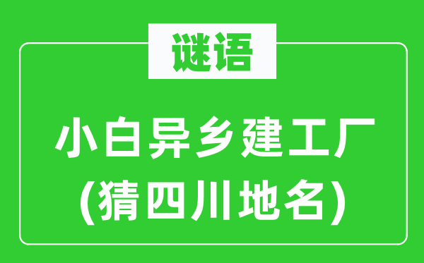 谜语：小白异乡建工厂(猜四川地名)