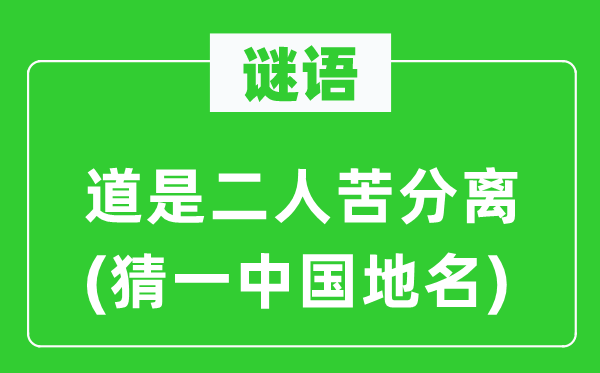 谜语：道是二人苦分离(猜一中国地名)