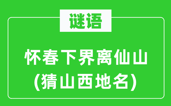 谜语：怀春下界离仙山(猜山西地名)