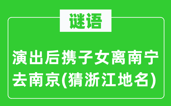 谜语：演出后携子女离南宁去南京(猜浙江地名)