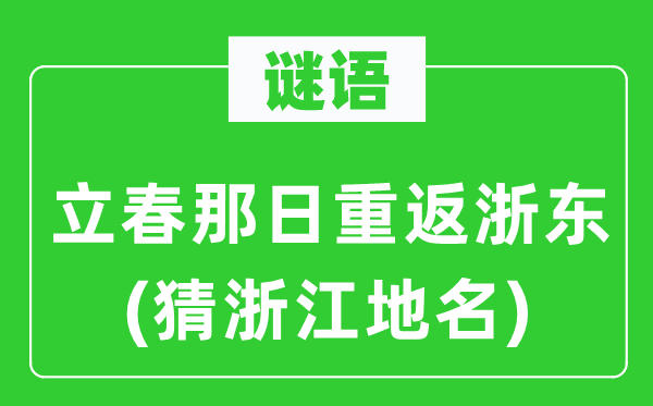 谜语：立春那日重返浙东(猜浙江地名)