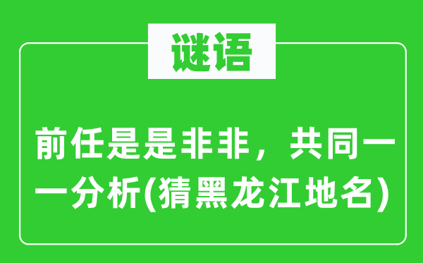 谜语：前任是是非非，共同一一分析(猜黑龙江地名)