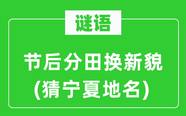 谜语：节后分田换新貌(猜宁夏地名)