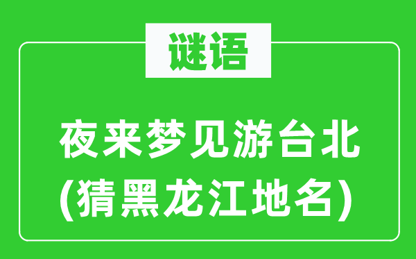 谜语：夜来梦见游台北(猜黑龙江地名)