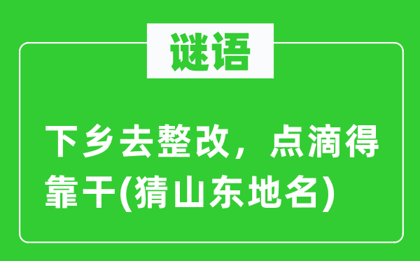 谜语：下乡去整改，点滴得靠干(猜山东地名)