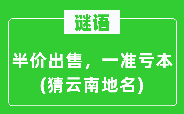 谜语：半价出售，一准亏本(猜云南地名)