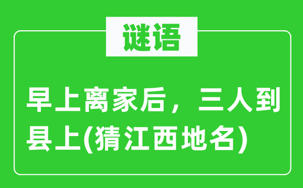 谜语：早上离家后，三人到县上(猜江西地名)