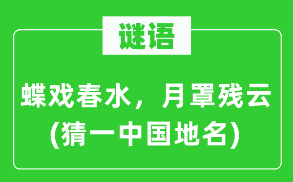 谜语：蝶戏春水，月罩残云(猜一中国地名)