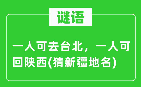 谜语：一人可去台北，一人可回陕西(猜新疆地名)