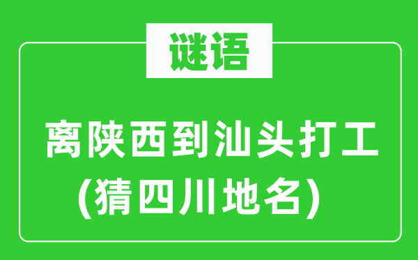 谜语：离陕西到汕头打工(猜四川地名)