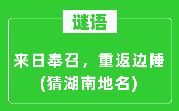 谜语：来日奉召，重返边陲(猜湖南地名)