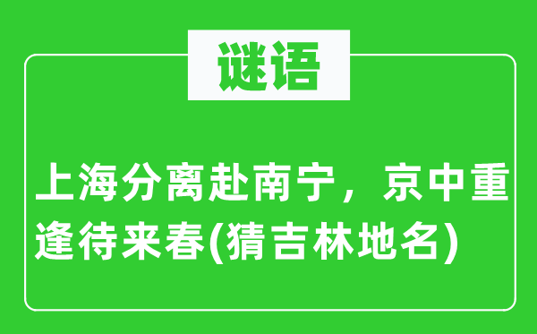 谜语：上海分离赴南宁，京中重逢待来春(猜吉林地名)