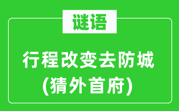 谜语：行程改变去防城(猜外首府)