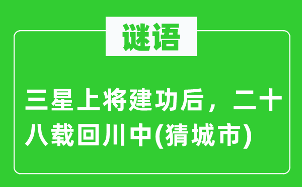 谜语：三星上将建功后，二十八载回川中(猜城市)