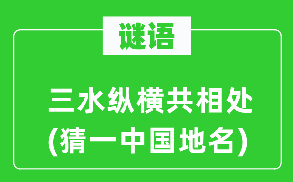 谜语：三水纵横共相处(猜一中国地名)