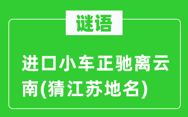 谜语：进口小车正驰离云南(猜江苏地名)