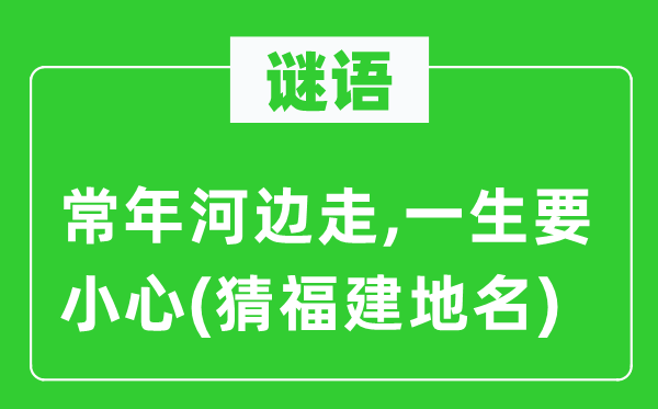 谜语：常年河边走,一生要小心(猜福建地名)